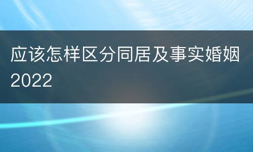 应该怎样区分同居及事实婚姻2022
