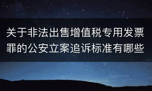 关于非法出售增值税专用发票罪的公安立案追诉标准有哪些规定