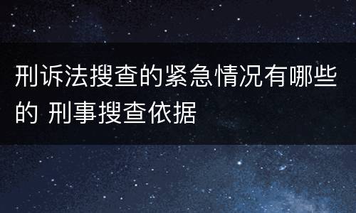 刑诉法搜查的紧急情况有哪些的 刑事搜查依据