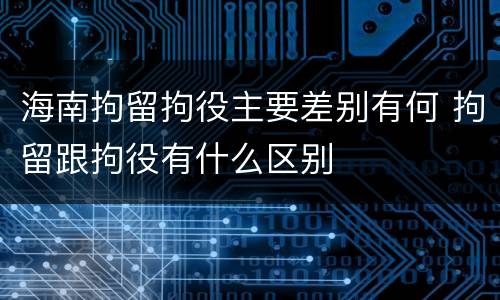 海南拘留拘役主要差别有何 拘留跟拘役有什么区别