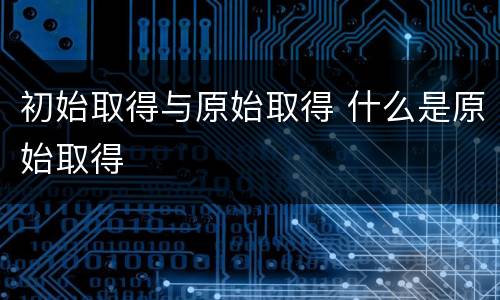 初始取得与原始取得 什么是原始取得