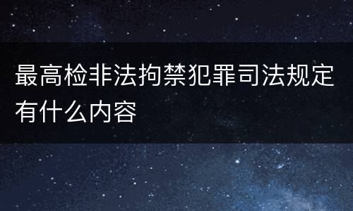 最高检非法拘禁犯罪司法规定有什么内容