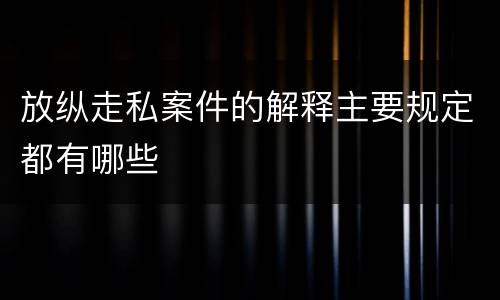 放纵走私案件的解释主要规定都有哪些