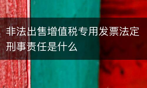 非法出售增值税专用发票法定刑事责任是什么