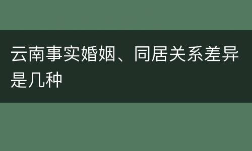 云南事实婚姻、同居关系差异是几种