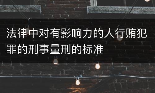 法律中对有影响力的人行贿犯罪的刑事量刑的标准