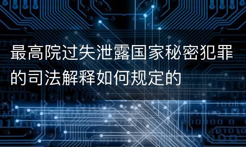 最高院过失泄露国家秘密犯罪的司法解释如何规定的