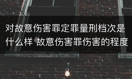 对故意伤害罪定罪量刑档次是什么样 故意伤害罪伤害的程度要求