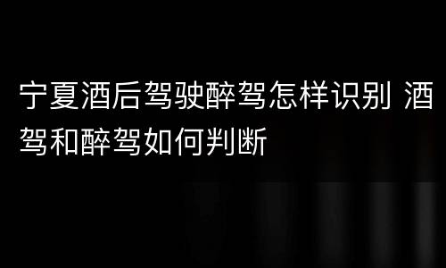 宁夏酒后驾驶醉驾怎样识别 酒驾和醉驾如何判断