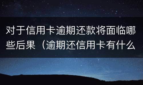 对于信用卡逾期还款将面临哪些后果（逾期还信用卡有什么影响）
