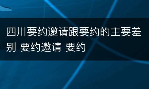 四川要约邀请跟要约的主要差别 要约邀请 要约