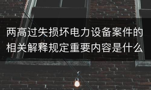 两高过失损坏电力设备案件的相关解释规定重要内容是什么