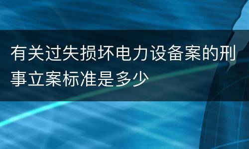 有关过失损坏电力设备案的刑事立案标准是多少