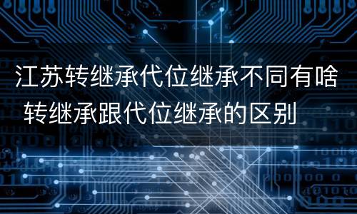 江苏转继承代位继承不同有啥 转继承跟代位继承的区别