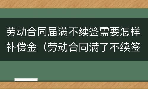 劳动合同届满不续签需要怎样补偿金（劳动合同满了不续签）