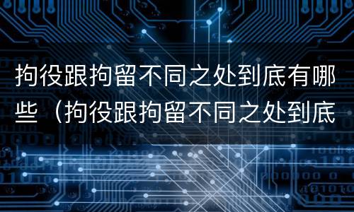 拘役跟拘留不同之处到底有哪些（拘役跟拘留不同之处到底有哪些影响）