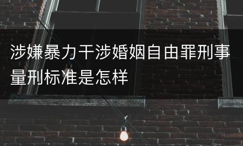涉嫌暴力干涉婚姻自由罪刑事量刑标准是怎样