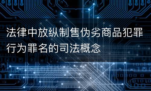 法律中放纵制售伪劣商品犯罪行为罪名的司法概念