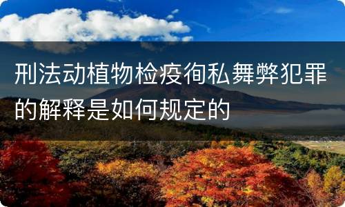 刑法动植物检疫徇私舞弊犯罪的解释是如何规定的