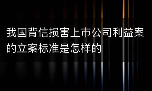 我国背信损害上市公司利益案的立案标准是怎样的
