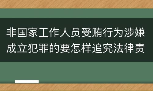 非国家工作人员受贿行为涉嫌成立犯罪的要怎样追究法律责任