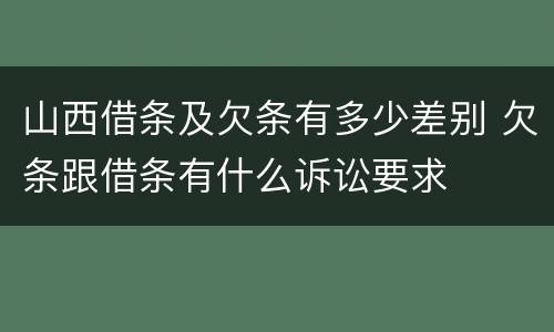 山西借条及欠条有多少差别 欠条跟借条有什么诉讼要求
