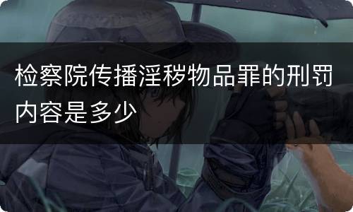 检察院传播淫秽物品罪的刑罚内容是多少
