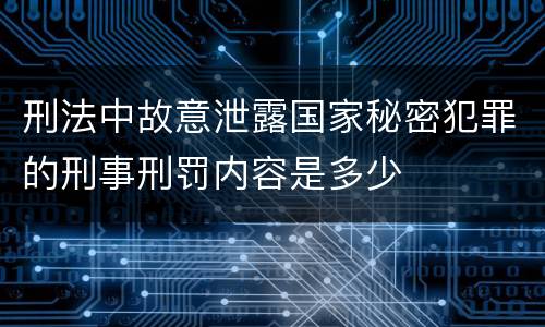 刑法中故意泄露国家秘密犯罪的刑事刑罚内容是多少