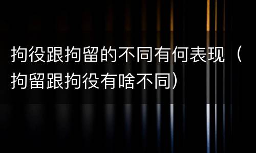 拘役跟拘留的不同有何表现（拘留跟拘役有啥不同）