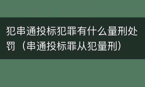 犯串通投标犯罪有什么量刑处罚（串通投标罪从犯量刑）