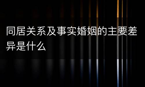 同居关系及事实婚姻的主要差异是什么