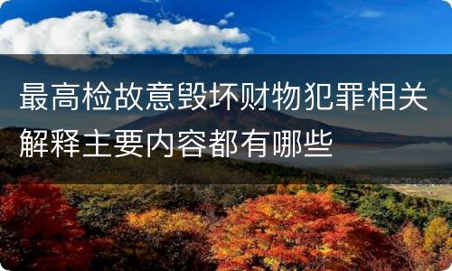 最高检故意毁坏财物犯罪相关解释主要内容都有哪些