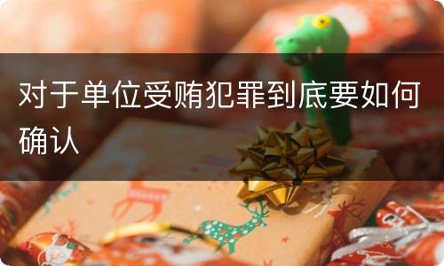 对于单位受贿犯罪到底要如何确认
