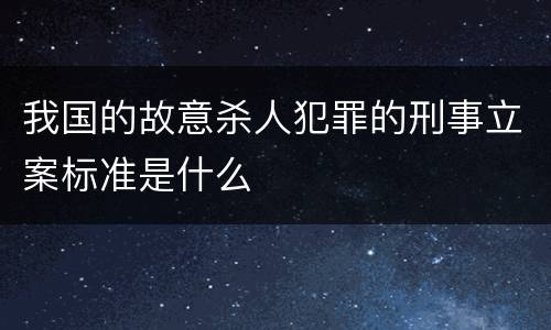 我国的故意杀人犯罪的刑事立案标准是什么