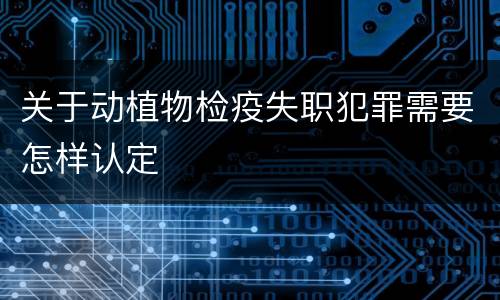 关于动植物检疫失职犯罪需要怎样认定