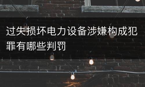 过失损坏电力设备涉嫌构成犯罪有哪些判罚
