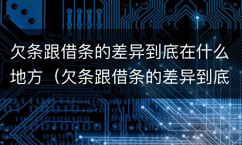 欠条跟借条的差异到底在什么地方（欠条跟借条的差异到底在什么地方写）