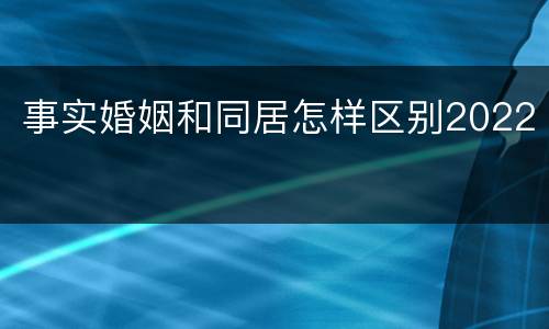 事实婚姻和同居怎样区别2022