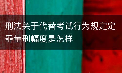 刑法关于代替考试行为规定定罪量刑幅度是怎样
