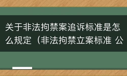 关于非法拘禁案追诉标准是怎么规定（非法拘禁立案标准 公安机关）