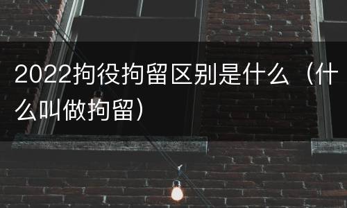 2022拘役拘留区别是什么（什么叫做拘留）