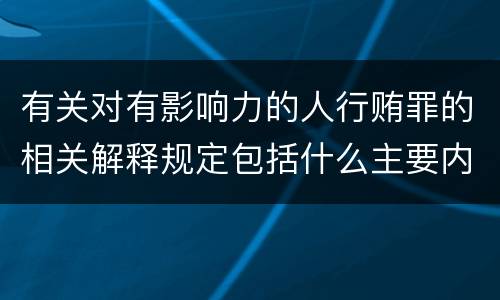 有关对有影响力的人行贿罪的相关解释规定包括什么主要内容