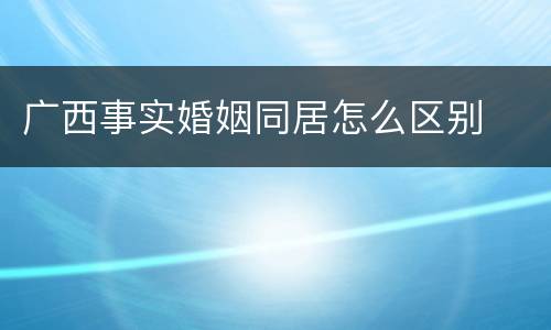 广西事实婚姻同居怎么区别