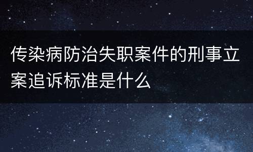 传染病防治失职案件的刑事立案追诉标准是什么