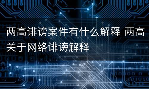 两高诽谤案件有什么解释 两高关于网络诽谤解释