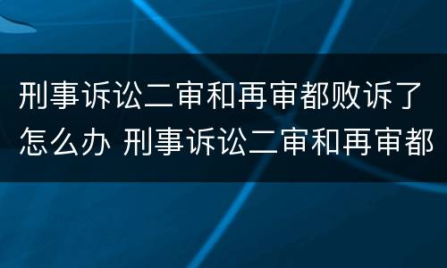 刑事诉讼二审和再审都败诉了怎么办 刑事诉讼二审和再审都败诉了怎么办理