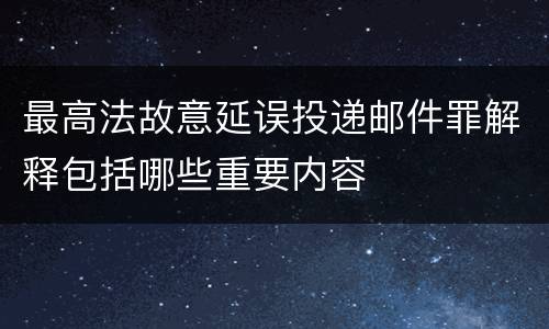 最高法故意延误投递邮件罪解释包括哪些重要内容