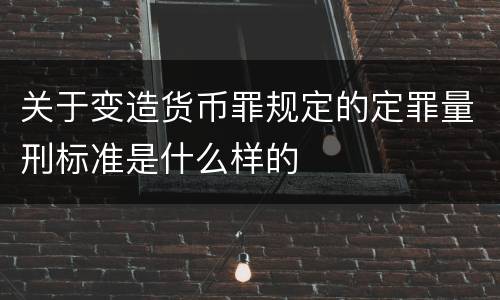 关于变造货币罪规定的定罪量刑标准是什么样的