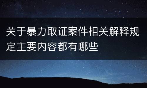 关于暴力取证案件相关解释规定主要内容都有哪些