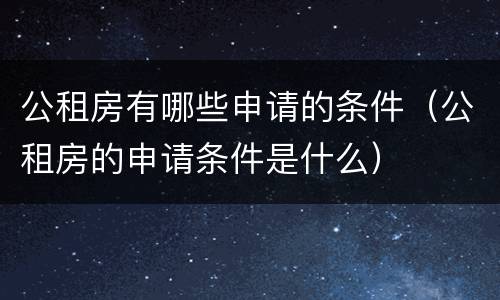公租房有哪些申请的条件（公租房的申请条件是什么）